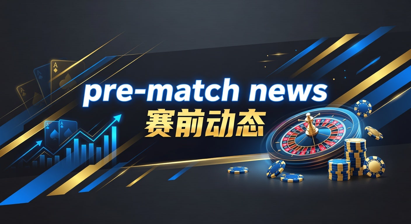 pre-match news 赛前动态：2026年比赛前瞻整理